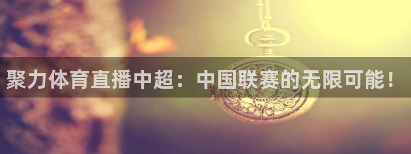 聚力体育直播中超：中国联赛的无限可能！