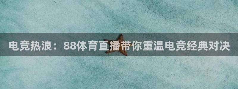 电竞热浪：88体育直播带你重温电竞经典对决